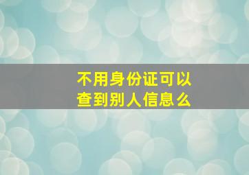 不用身份证可以查到别人信息么