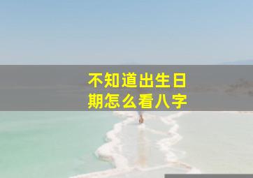 不知道出生日期怎么看八字