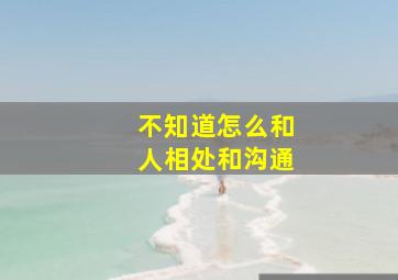 不知道怎么和人相处和沟通