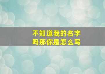 不知道我的名字吗那你是怎么写