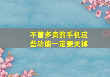 不管多贵的手机这些功能一定要关掉