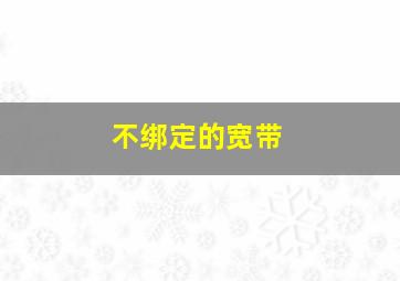 不绑定的宽带