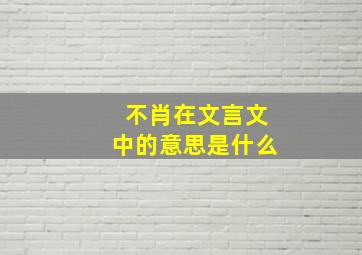 不肖在文言文中的意思是什么