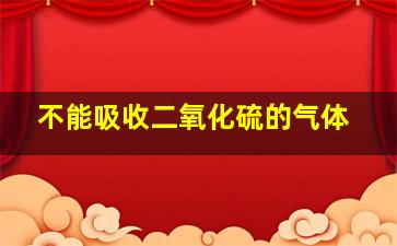 不能吸收二氧化硫的气体