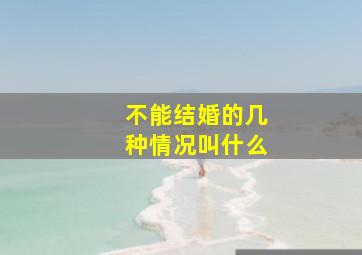 不能结婚的几种情况叫什么