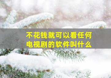 不花钱就可以看任何电视剧的软件叫什么