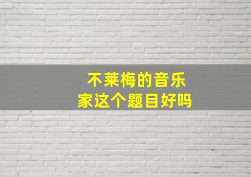 不莱梅的音乐家这个题目好吗