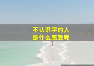 不认识字的人是什么感受呢