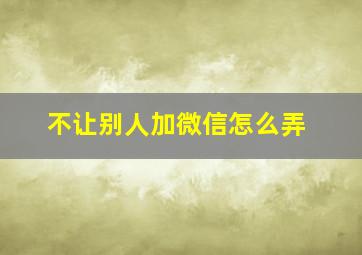 不让别人加微信怎么弄