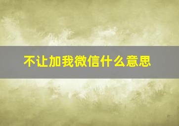 不让加我微信什么意思