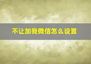 不让加我微信怎么设置