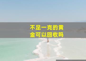 不足一克的黄金可以回收吗