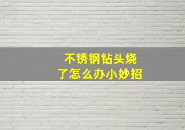 不锈钢钻头烧了怎么办小妙招