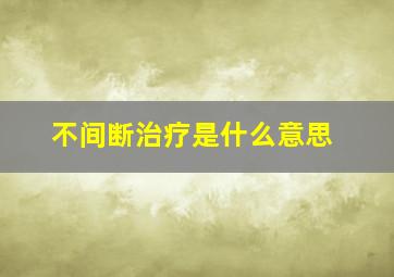 不间断治疗是什么意思