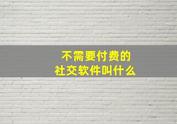 不需要付费的社交软件叫什么