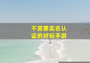 不需要实名认证的好玩手游