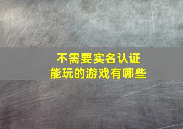 不需要实名认证能玩的游戏有哪些