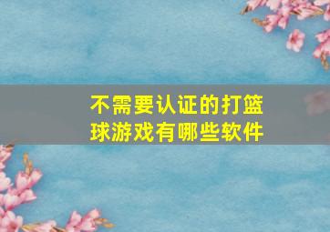 不需要认证的打篮球游戏有哪些软件