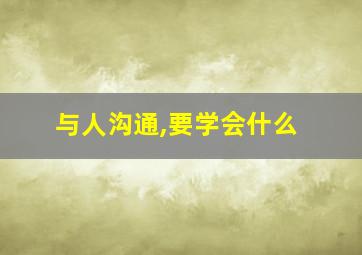 与人沟通,要学会什么