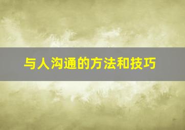 与人沟通的方法和技巧