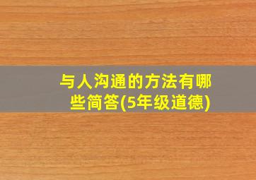 与人沟通的方法有哪些简答(5年级道德)