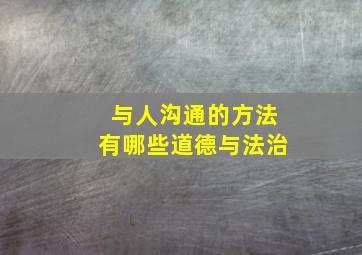 与人沟通的方法有哪些道德与法治