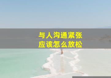 与人沟通紧张应该怎么放松