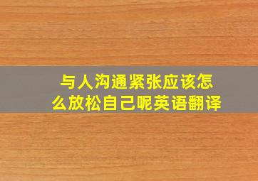 与人沟通紧张应该怎么放松自己呢英语翻译