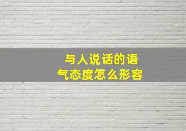 与人说话的语气态度怎么形容