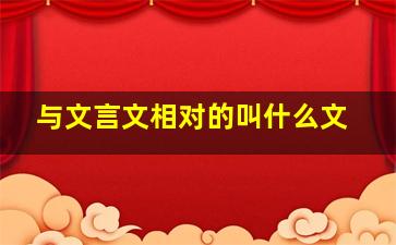 与文言文相对的叫什么文