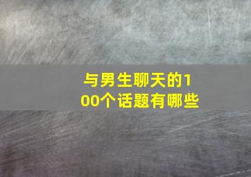 与男生聊天的100个话题有哪些