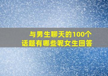 与男生聊天的100个话题有哪些呢女生回答