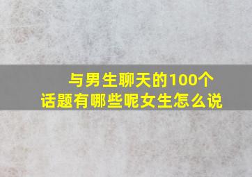 与男生聊天的100个话题有哪些呢女生怎么说