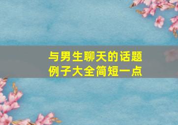 与男生聊天的话题例子大全简短一点