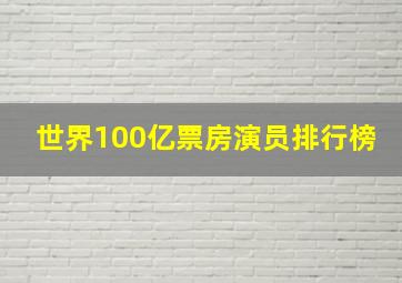 世界100亿票房演员排行榜