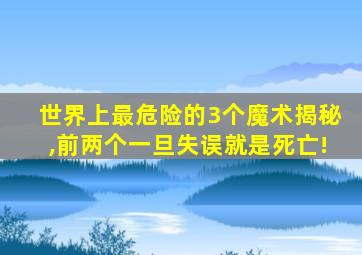 世界上最危险的3个魔术揭秘,前两个一旦失误就是死亡!