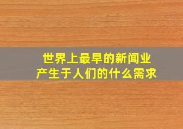 世界上最早的新闻业产生于人们的什么需求