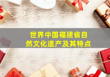 世界中国福建省自然文化遗产及其特点