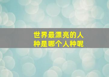 世界最漂亮的人种是哪个人种呢