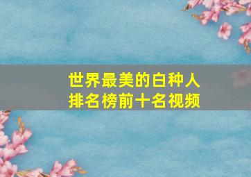 世界最美的白种人排名榜前十名视频