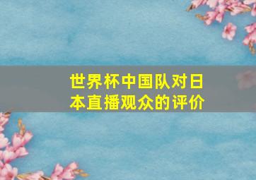 世界杯中国队对日本直播观众的评价