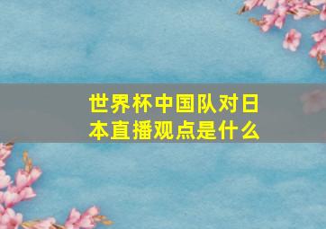 世界杯中国队对日本直播观点是什么