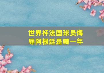 世界杯法国球员侮辱阿根廷是哪一年