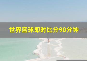 世界篮球即时比分90分钟