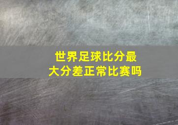 世界足球比分最大分差正常比赛吗