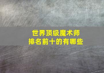 世界顶级魔术师排名前十的有哪些