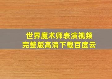 世界魔术师表演视频完整版高清下载百度云