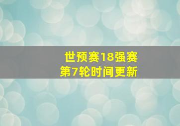 世预赛18强赛第7轮时间更新