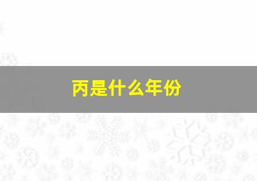 丙是什么年份