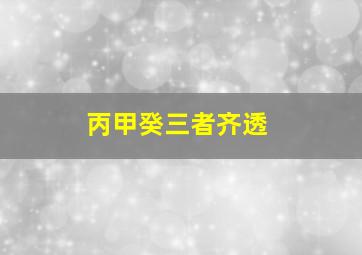 丙甲癸三者齐透